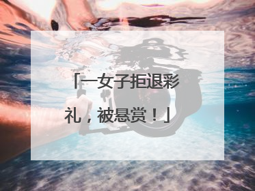 一女子拒退彩礼，被悬赏！