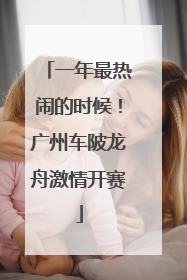 一年最热闹的时候！广州车陂龙舟激情开赛