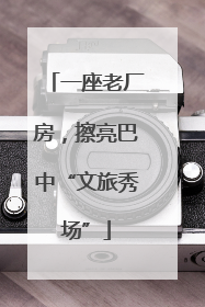 一座老厂房，擦亮巴中“文旅秀场”