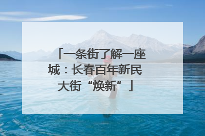 一条街了解一座城：长春百年新民大街“焕新”