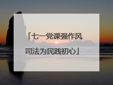 七一党课强作风 司法为民践初心