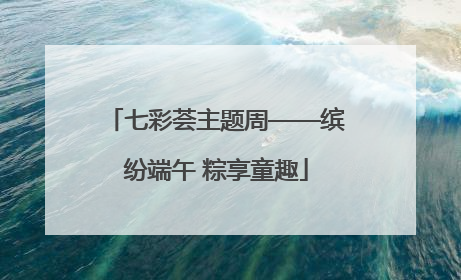 七彩荟主题周——缤纷端午 粽享童趣