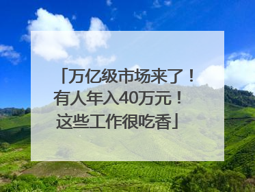 万亿级市场来了！有人年入40万元！这些工作很吃香