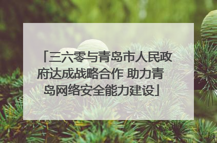 三六零与青岛市人民政府达成战略合作 助力青岛网络安全能力建设