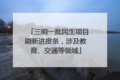 三明一批民生项目刷新进度条，涉及教育、交通等领域