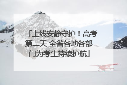 上线安静守护！高考第二天 全省各地各部门为考生持续护航
