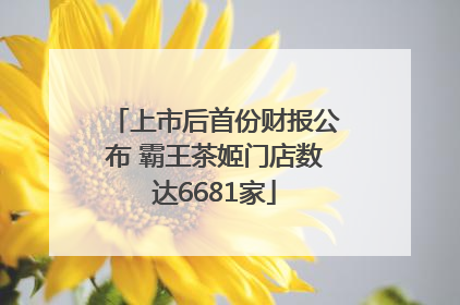 上市后首份财报公布 霸王茶姬门店数达6681家