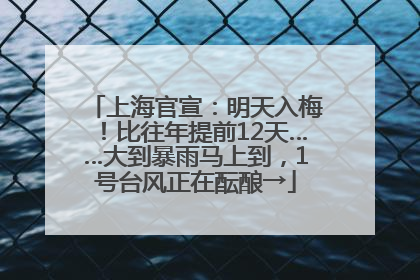 上海官宣：明天入梅！比往年提前12天……大到暴雨马上到，1号台风正在酝酿→