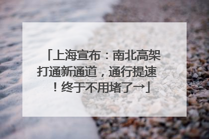 上海宣布：南北高架打通新通道，通行提速！终于不用堵了→