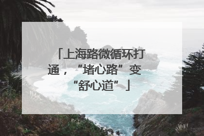 上海路微循环打通，“堵心路”变“舒心道”