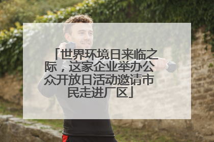 世界环境日来临之际，这家企业举办公众开放日活动邀请市民走进厂区