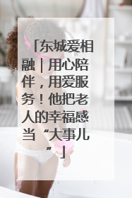 东城爱相融｜用心陪伴，用爱服务！他把老人的幸福感当“大事儿”