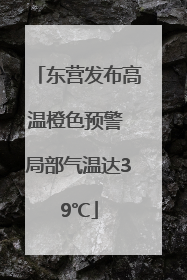 东营发布高温橙色预警 局部气温达39℃