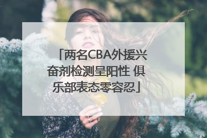 两名CBA外援兴奋剂检测呈阳性 俱乐部表态零容忍