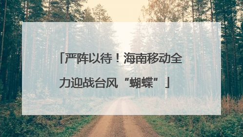 严阵以待！海南移动全力迎战台风“蝴蝶”