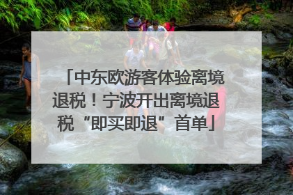 中东欧游客体验离境退税！宁波开出离境退税“即买即退”首单