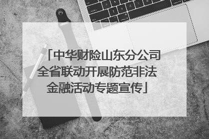 中华财险山东分公司全省联动开展防范非法金融活动专题宣传