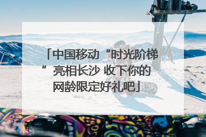 中国移动“时光阶梯”亮相长沙 收下你的网龄限定好礼吧