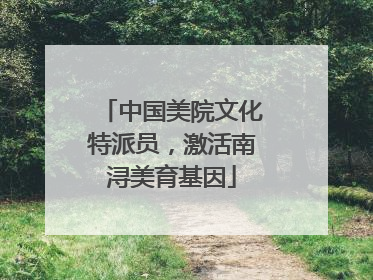 中国美院文化特派员，激活南浔美育基因