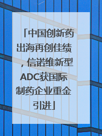中国创新药出海再创佳绩，信诺维新型ADC获国际制药企业重金引进