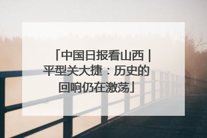 中国日报看山西｜平型关大捷：历史的回响仍在激荡