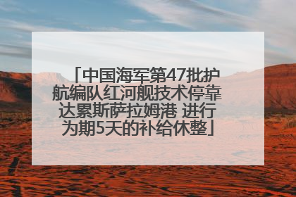 中国海军第47批护航编队红河舰技术停靠达累斯萨拉姆港 进行为期5天的补给休整