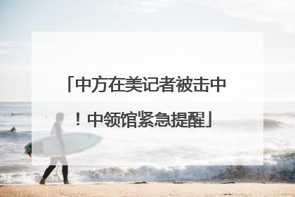 中方在美记者被击中！中领馆紧急提醒