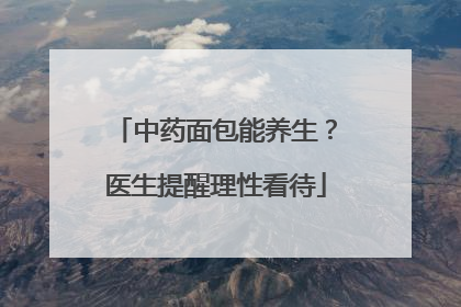 中药面包能养生？医生提醒理性看待