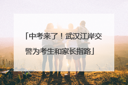 中考来了！武汉江岸交警为考生和家长指路
