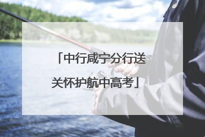 中行咸宁分行送关怀护航中高考