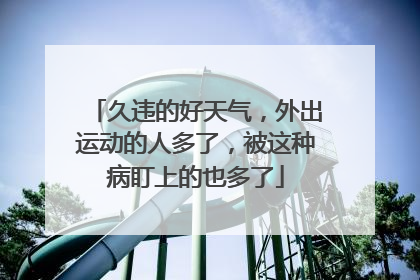 久违的好天气，外出运动的人多了，被这种病盯上的也多了