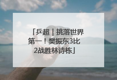 乒超｜挑落世界第一！樊振东3比2战胜林诗栋