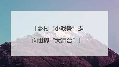 乡村“小戏骨”走向世界“大舞台”
