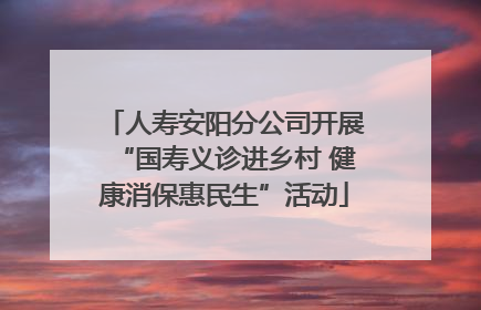 人寿安阳分公司开展“国寿义诊进乡村 健康消保惠民生”活动
