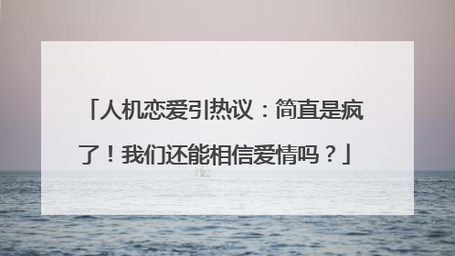 人机恋爱引热议：简直是疯了！我们还能相信爱情吗？