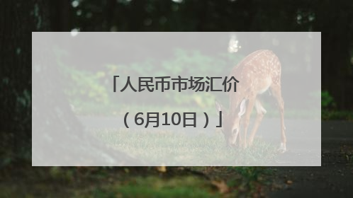 人民币市场汇价（6月10日）