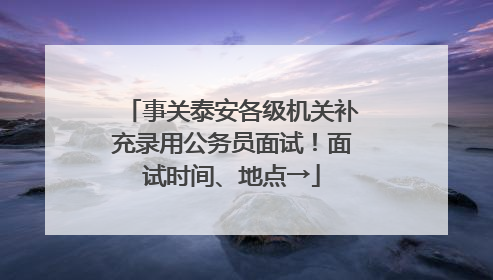 事关泰安各级机关补充录用公务员面试！面试时间、地点→