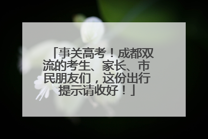 事关高考！成都双流的考生、家长、市民朋友们，这份出行提示请收好！