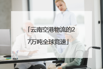 云南空港物流的27万吨全球竞速