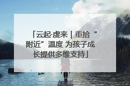 云起·虔来｜重拾“附近”温度 为孩子成长提供多维支持