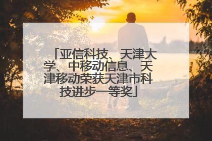 亚信科技、天津大学、中移动信息、天津移动荣获天津市科技进步一等奖