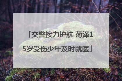 交警接力护航 菏泽15岁受伤少年及时就医