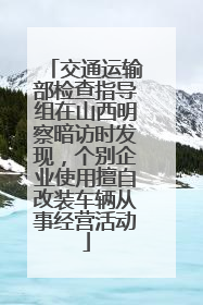交通运输部检查指导组在山西明察暗访时发现，个别企业使用擅自改装车辆从事经营活动
