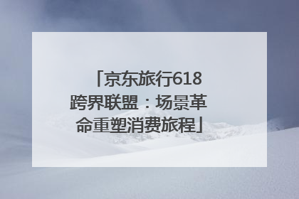 京东旅行618跨界联盟：场景革命重塑消费旅程