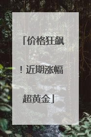 价格狂飙！近期涨幅超黄金