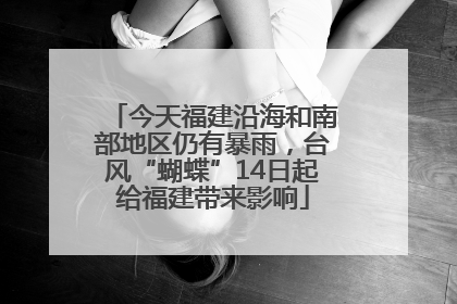 今天福建沿海和南部地区仍有暴雨，台风“蝴蝶”14日起给福建带来影响