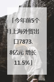 今年前5个月上海外贸出口7873.8亿元 增长11.5%