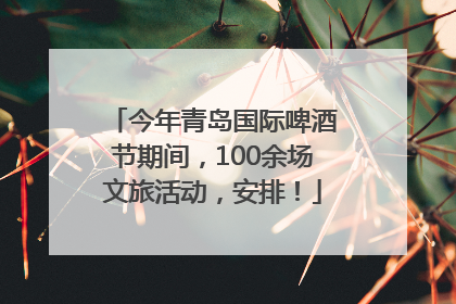今年青岛国际啤酒节期间，100余场文旅活动，安排！