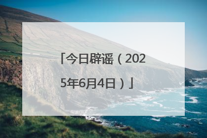 今日辟谣（2025年6月4日）