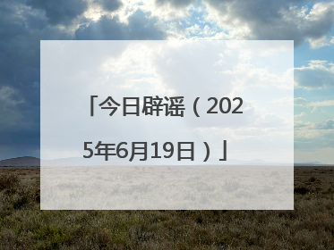 今日辟谣（2025年6月19日）